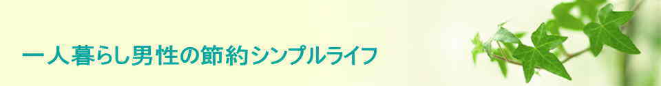 一人暮らし男性の節約シンプルライフ
